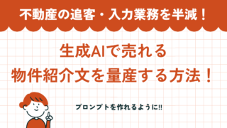 不動産の追客・入力業務を半減！生成AIで売れる物件紹介文を量産する方法